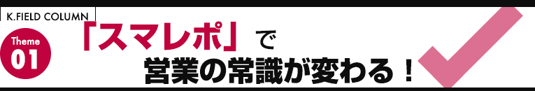 「スマレポ」で営業の常識が変わる！