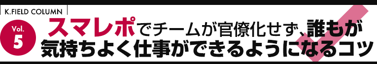 スマレポでチームが官僚化せず、誰もが気持ちよく仕事ができるようになるコツ